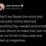 Political Memes Political, PAPER, Americans text: Josh Scherer O @MythicalChef What if we flipped the script and gave public school teachers everything they needed and forced police officers to make their own riot gear out of old hockey pads and rolled up magazines.  Political, PAPER, Americans