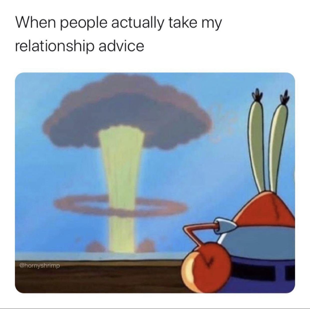 Spongebob, CABOOM Spongebob Memes Spongebob, CABOOM text: When people actually take my relationship advice 