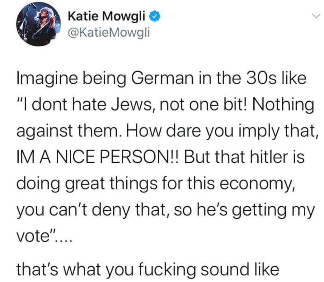 Political, Trump, Germany, Nazi, Jews, America Political Memes Political, Trump, Germany, Nazi, Jews, America text: Katie Mowgli @KatieMowgli Imagine being German in the 30s like Ill dont hate Jews, not one bit! Nothing against them. How dare you imply that, 1M A NICE PERSON!! But that hitler is doing great things for this economy, you can't deny that, so he's getting my vote