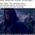 History Memes History, Hitler, Germans, Nazis, Japanese, Germanic text: Hitler: *Brown hair, Austrian, normal height* Also Hitler: The supreme race is tall, blonde haired, and German and all who are not, must die. d guide others to a treasure I cannot possess, 