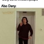 Game of thrones memes D-n-d, Daenerys, King, Dany, Landing, Cersei text: *Dany burns innocent people* Also Dany: /Db nt5t- compare me to myfäÜeTTi  D-n-d, Daenerys, King, Dany, Landing, Cersei