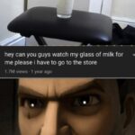 other memes Funny, Milk, Interesting text: hey can you guys watch my glass of milk for me please i have to go to the store 1.7M views • 1 year ago Good soldiers follow orders.  Funny, Milk, Interesting