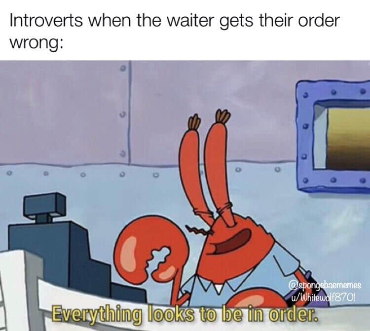 Spongebob, Happens Spongebob Memes Spongebob, Happens text: Introverts when the waiter gets their order wrong: Evelytihing löTkts to bye ill) order. 