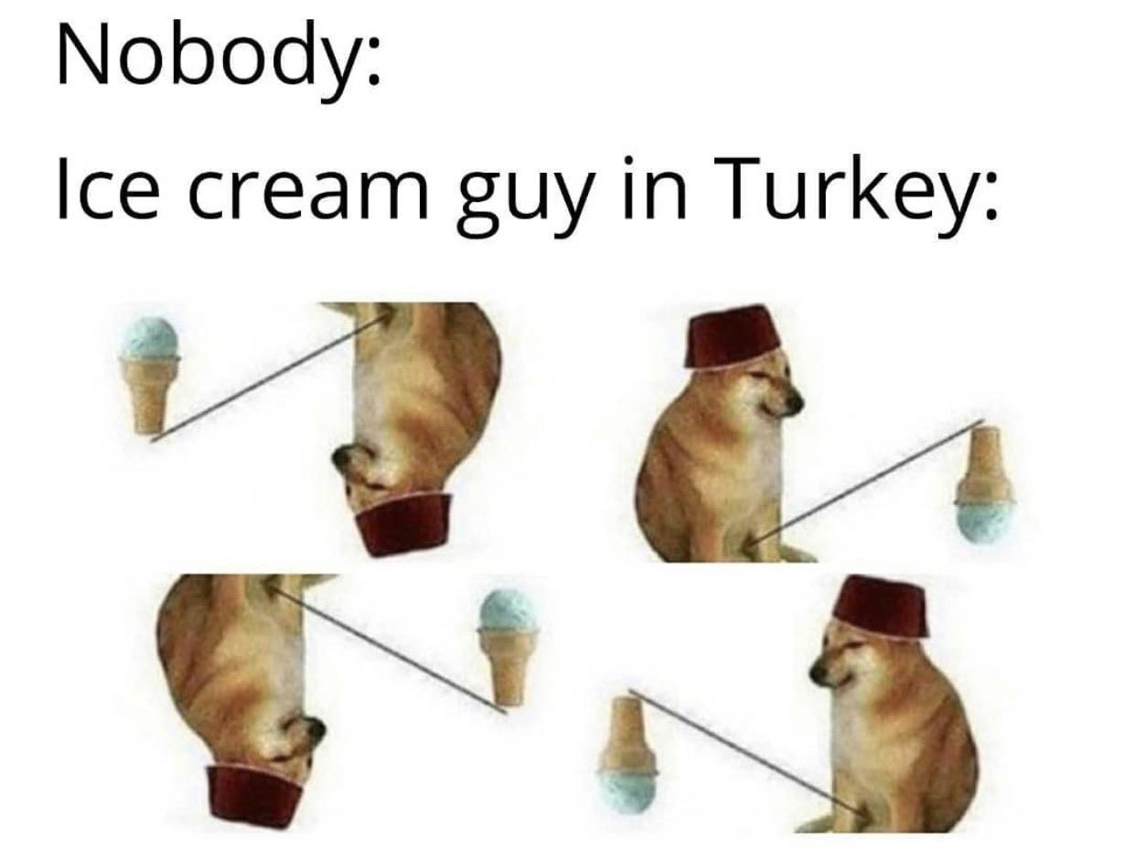 Funny, Turkish, Turkey, Mara, Turks, Turk other memes Funny, Turkish, Turkey, Mara, Turks, Turk text: Nobody: Ice cream guy in Turkey: 