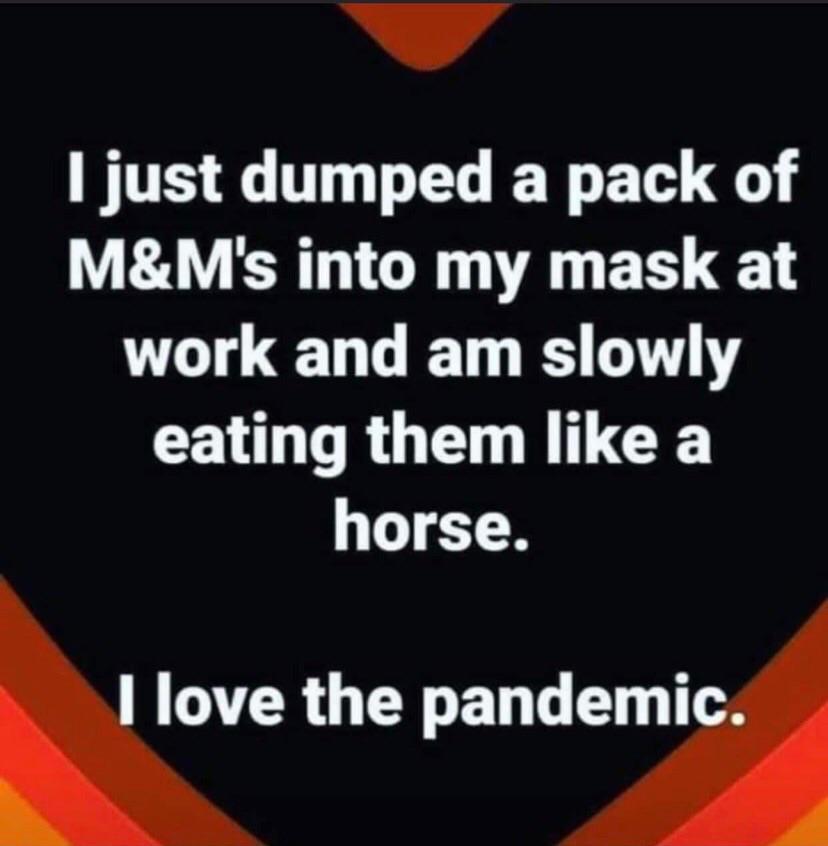 Cringe,  cringe memes Cringe,  text: I just dumped a pack of M&M's into my mask at work and am slowly eating them like a horse. I love the pandemic. 