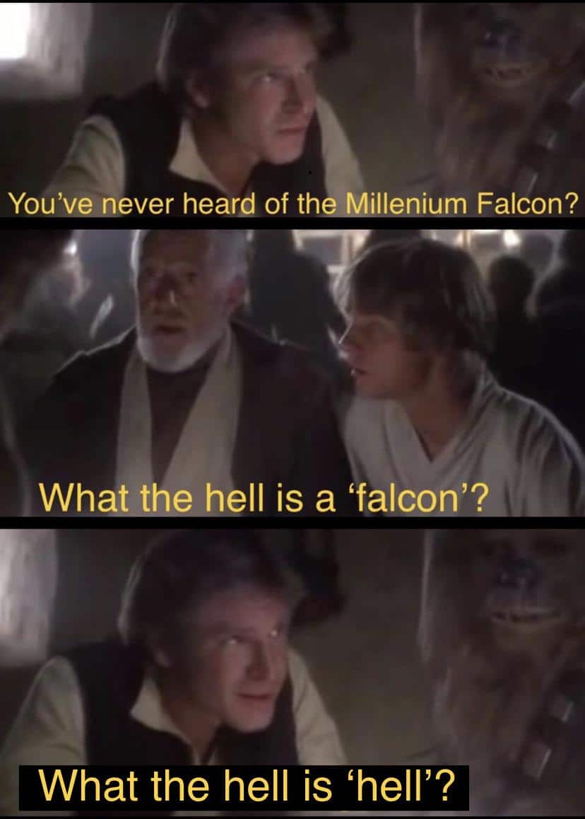 Ot-memes, English, Star Wars, Hell, Luke, Earth Star Wars Memes Ot-memes, English, Star Wars, Hell, Luke, Earth text: You've-never heard of the-Millenium Falcon? WhaUhQhell is a 'faloon??., L_Uhat the hell is 'hell'? 