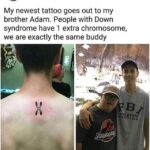 Wholesome Memes Wholesome memes, Smesh Bros, People, Jurassic Park text: Eric Anderson @EricAnderson069 My newest tattoo goes out to my brother Adam. People with Down syndrome have 1 extra chromosome, we are exactly the same buddy  Wholesome memes, Smesh Bros, People, Jurassic Park