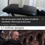 other memes Funny,  text: hey can you guys watch my glass of milk for me please i have to go to the store 1.7M views • 1 year ago 1.7 million people glass of milk We will watch your  Funny, 