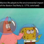 Spongebob Memes Spongebob, Tea At The Treedome, SpongeBob, Making text: Marine life adapts to the environmental impact of the Boston Tea Party (c. 1773; colorized): 