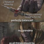 Wholesome Memes Wholesome memes, Grandmas, Everytime text: 2 hours of relaxing 5 hours cooking lasagna for me perfectly balanced myqgrandma as all things should be  Wholesome memes, Grandmas, Everytime