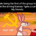 other memes Funny, January, August, HD text: Me being the first of the group to get the driving license: *gets a car* My friends: our car  Funny, January, August, HD