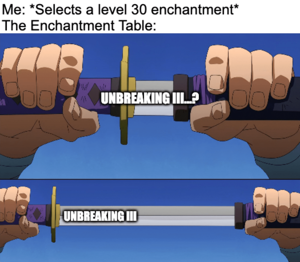 Minecraft, Silk Touch, III, IIIV, Fortune minecraft memes Minecraft, Silk Touch, III, IIIV, Fortune text: Me: *Selects a level 30 enchantment* The Enchantment Table: UNBREAKING Ill.* UNBREAKING Ill 