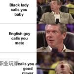 other memes Funny, Chinese, English, Asian, Japanese, England text: Black lady calls you baby English guy calls you mate you good player  Funny, Chinese, English, Asian, Japanese, England