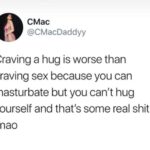 depression memes Depression, TotesMessenger text: CMac @CMacDaddyy Craving a hug is worse than craving sex because you can masturbate but you can