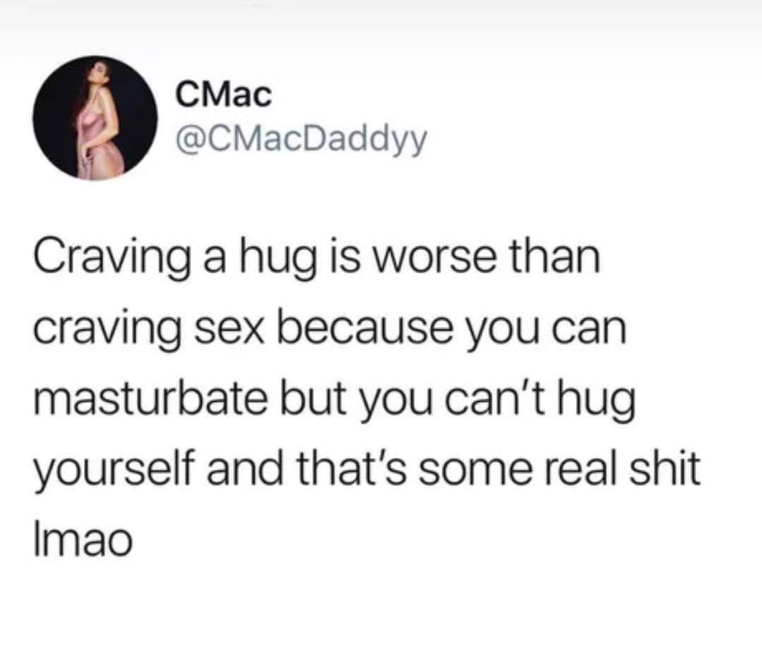 Depression, TotesMessenger depression memes Depression, TotesMessenger text: CMac @CMacDaddyy Craving a hug is worse than craving sex because you can masturbate but you can't hug yourself and that's some real shit Imao 