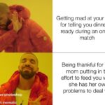 Wholesome Memes Wholesome memes, Photoshop, Paint.NET text: Getting mad at your mom for telling you dinner is ready during an online match Being thankful for your mom putting in the effort to feed you when she has her own problems to deal with I don