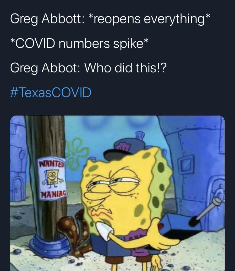Spongebob,  Spongebob Memes Spongebob,  text: Greg Abbott: *reopens everything* *COVID numbers spike* Greg Abbot: Who did this!? #TexasCOVID 