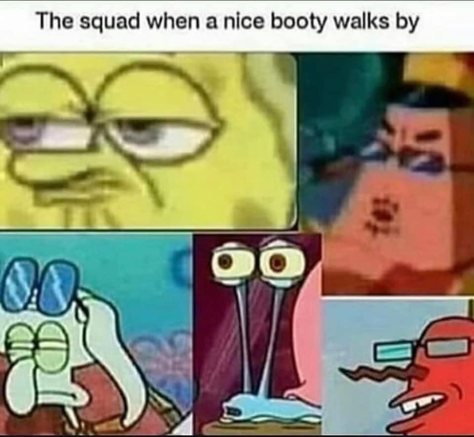 Spongebob, Ooggly Spongebob Memes Spongebob, Ooggly text: The squad when a nice booty walks by 