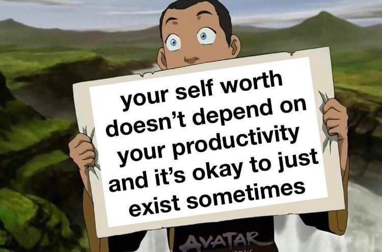Wholesome memes, Sokka, God, Thank, Netflix, Actually Wholesome Memes Wholesome memes, Sokka, God, Thank, Netflix, Actually text: your self worth doesn't depend on your productivity and it's okay to just exist sometimes 