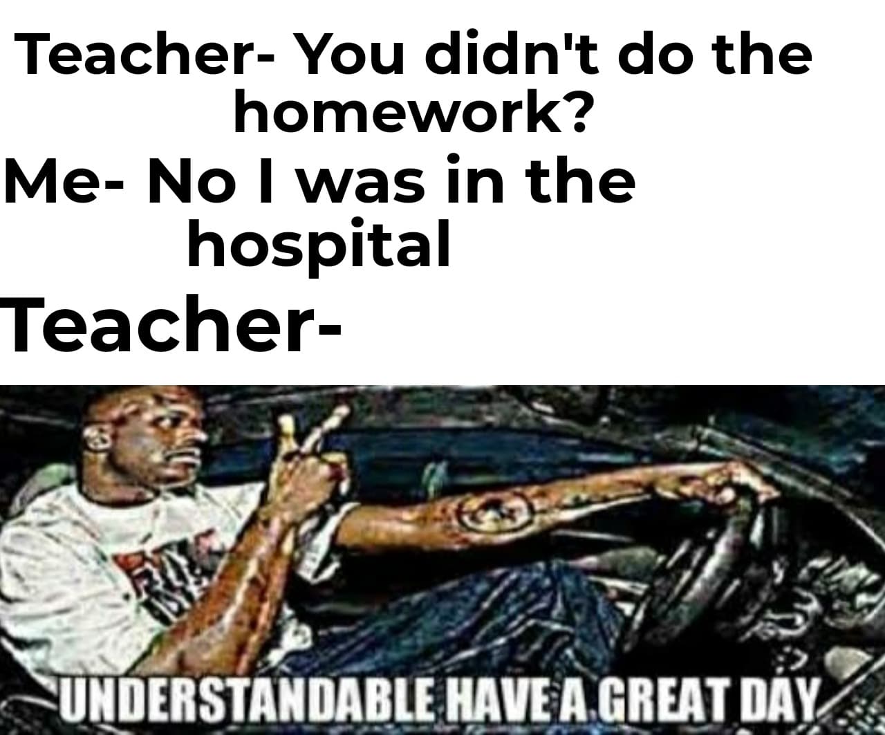 Wholesome memes, Teacher Wholesome Memes Wholesome memes, Teacher text: Teacher- You didn't do the homework? Me- No I was in the hospital Teacher- HAVE 