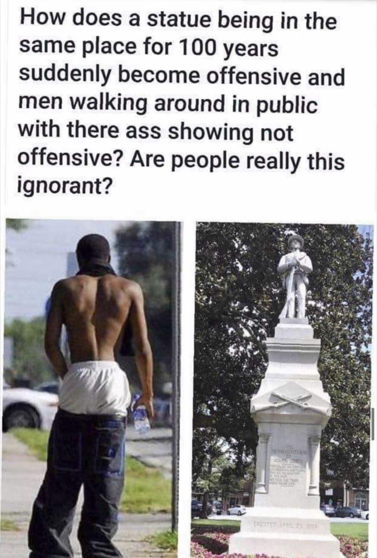 Political, Trump, Suspiciously, No, Democrats boomer memes Political, Trump, Suspiciously, No, Democrats text: How does a statue being in the same place for 100 years suddenly become offensive and men walking around in public with there ass showing not offensive? Are people really this ignorant? 