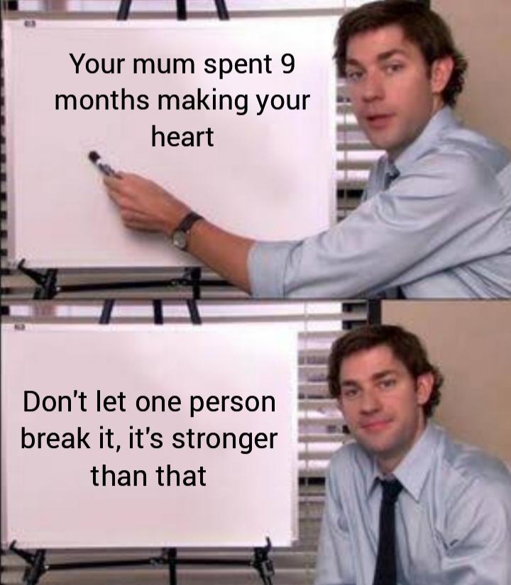 Wholesome memes,  Wholesome Memes Wholesome memes,  text: Your mum spent 9 months making your heart Don't let one person break it, it's stronger than that 