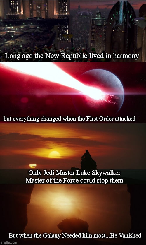 Sequel-memes, Luke, Rey, Kylo, Star Wars, The Last Airbender Star Wars Memes Sequel-memes, Luke, Rey, Kylo, Star Wars, The Last Airbender text: Long ago the New Republic lived in harmony but everything changed when the First Order attacked Only Jedi Master Luke Skywalker Master of the Force could stop them But when the Galaxy Needed him most...He Vanished. com 