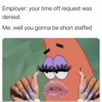 Spongebob Memes Spongebob, Sunday text: Employer: your time off request was denied. Me: well you gonna be short staffed  Spongebob, Sunday