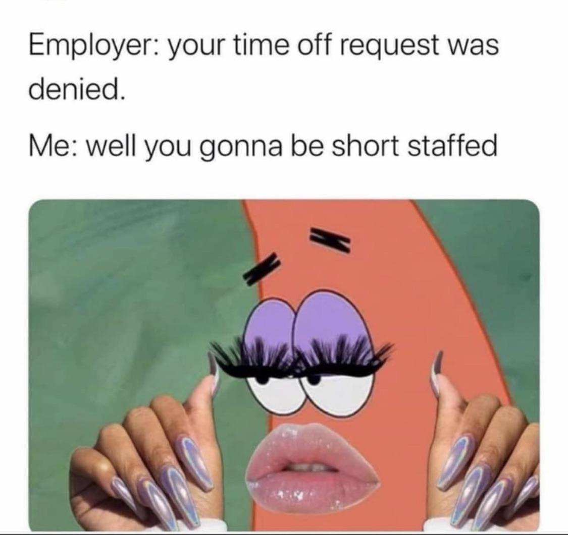 Spongebob, Sunday Spongebob Memes Spongebob, Sunday text: Employer: your time off request was denied. Me: well you gonna be short staffed 
