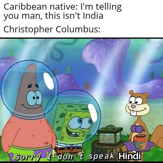 History, India, Hindi, Japan, Columbus, Spaniard History Memes History, India, Hindi, Japan, Columbus, Spaniard text: Caribbean native: I'm telling you man, this isn't India Christopher Columbus: pea k 