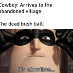 other memes Funny, Dead, Ya, Wr_JWTZss, Winnie, Tumbleweeds text: Cowboy: Arrives to the abandoned village The dead bush ball:  Funny, Dead, Ya, Wr_JWTZss, Winnie, Tumbleweeds