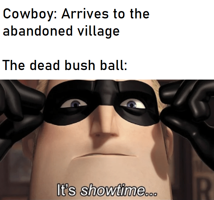 Funny, Dead, Ya, Wr_JWTZss, Winnie, Tumbleweeds other memes Funny, Dead, Ya, Wr_JWTZss, Winnie, Tumbleweeds text: Cowboy: Arrives to the abandoned village The dead bush ball: 