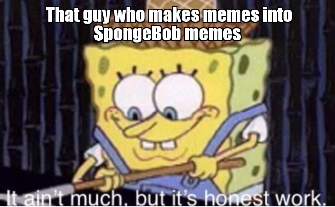 Spongebob,  Spongebob Memes Spongebob,  text: That guy who make.memes into SpongeBobmemes w rk 