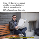 other memes Funny, INE NINE, Rule, No, Brooklyn text: Rule 10: No memes about deaths, terrorist attacks, violent tragedies, etc 90% of people on this sub: Looks like Pm about to break the law  Funny, INE NINE, Rule, No, Brooklyn