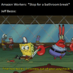 Spongebob Memes Spongebob, Amazon, SpongeBob, Maybe text: Amazon Workers: *Stop for a bathroom break* Jeff Bezos: That two buck$)s coming ouEof yourpaycheck!-::::;  Spongebob, Amazon, SpongeBob, Maybe