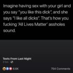 feminine memes Women, Respect, All Lives Matter text: Imagine having sex with your girl and you say "you like this dick", and she says "l like all dicks". That