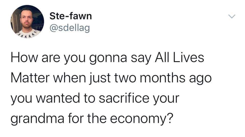 Political, COVID, All Lives Matter, Trump, Republicans, Reddit Political Memes Political, COVID, All Lives Matter, Trump, Republicans, Reddit text: Ste-fawn @sdellag How are you gonna say All Lives Matter when just two months ago you wanted to sacrifice your grandma for the economy? 
