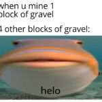 minecraft memes Minecraft,  text: when u mine 1 block of gravel 4 other blocks of gravel: helo  Minecraft, 