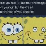 Spongebob Memes Spongebob, Cheaters text: When you see "attachment:4 images" from your girl but they