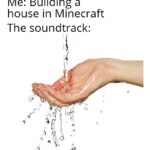 minecraft memes Minecraft, Wet Hands, Sweden text: Me: Building a house in Minecraft The soundtrack:  Minecraft, Wet Hands, Sweden