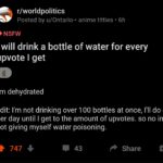 Water Memes Water,  text: r/worldpolitics Posted by u/Ontario-• anime titties • 6h O NSFW I will drink a bottle of water for every upvote I get I