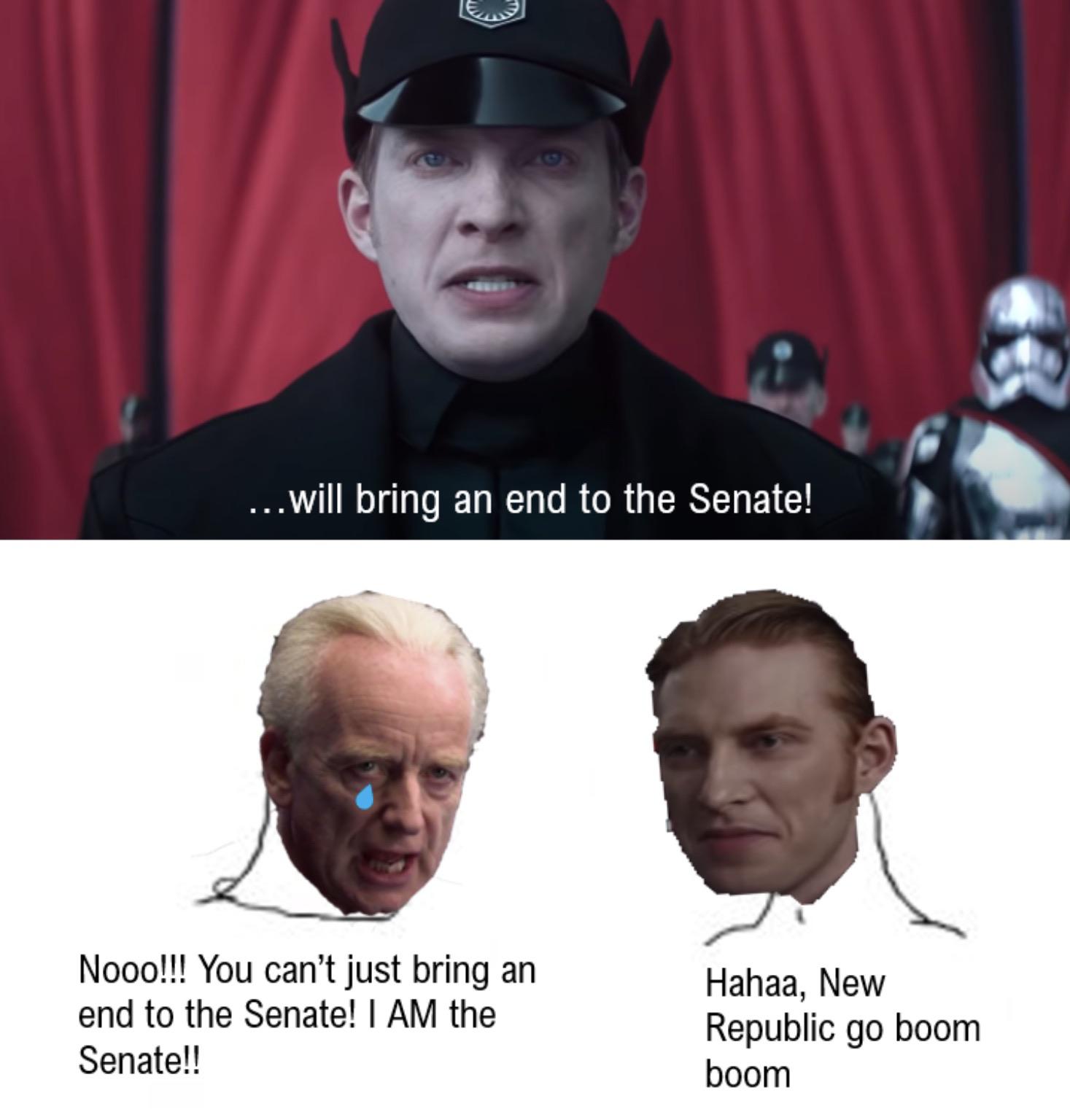 Sequel-memes, Hux Star Wars Memes Sequel-memes, Hux text: ...will bring an end to the Senate! Nooo!!! You can't just bring an end to the Senate! I AM the Senate!! Hahaa, New Republic go boom boom 