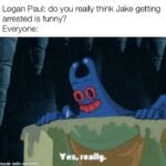 other memes Funny, Jake, Paul, Logan Paul, Jake Paul text: Logan Paul: do you really think Jake getting arrested is funny? Everyone: made with Yes, matic 