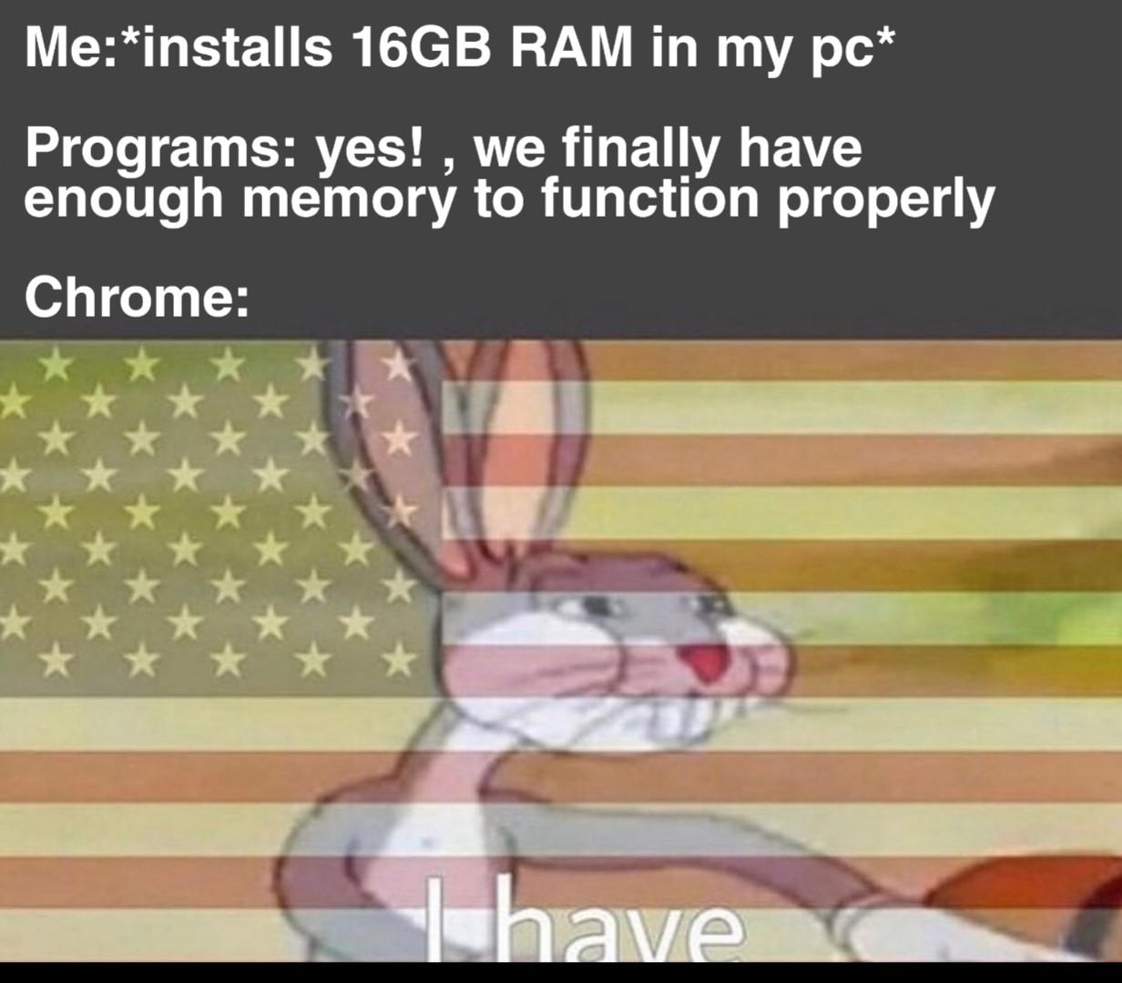 Funny, RAM, GB, Firefox, USA, Opera GX other memes Funny, RAM, GB, Firefox, USA, Opera GX text: Me:*installs 16GB RAM in my pc* Programs: yes! , we finally have enough memory to function properly Chrome: 