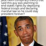 Political Memes Political, Obama, Trump, United States, Texas, Republican text: Anyone else remember the 2015 Jade Helm conspiracy theory that said this guy was planning to end states rights by deploying federal troops and declaring marshal law so he could stay president forever?  Political, Obama, Trump, United States, Texas, Republican