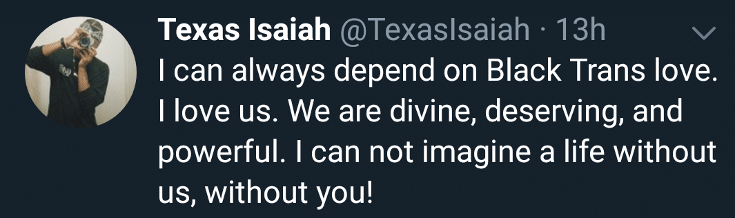 Black,  Wholesome Memes Black,  text: Texas Isaiah @TexasIsaiah • 13h I can always depend on Black Trans love. I love us. We are divine, deserving, and powerful. I can not imagine a life without us, without you! 
