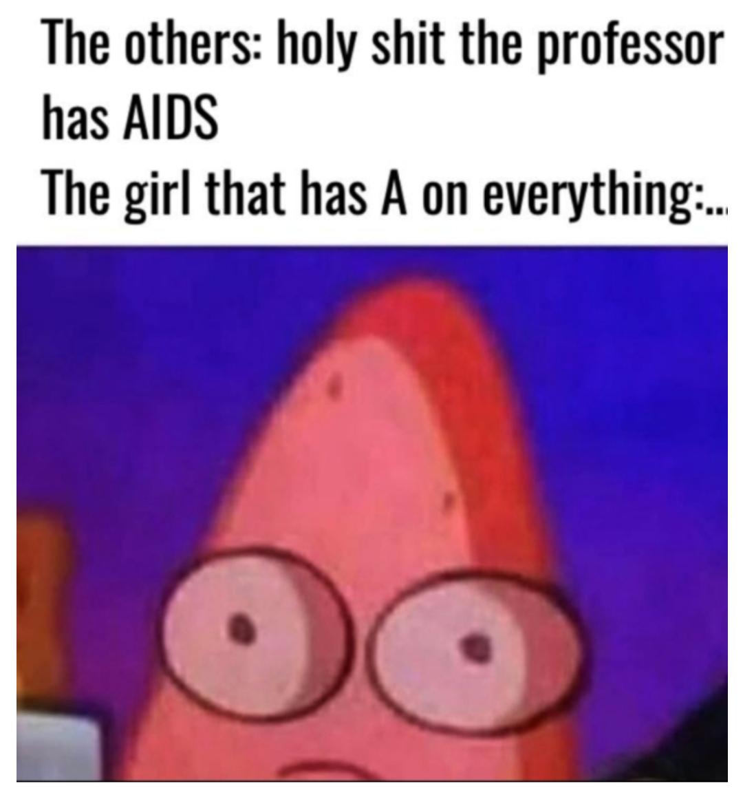 Hold up,  Dank Memes Hold up,  text: The others: holy shit the professor has AIDS The girl that has A on everything:.., 