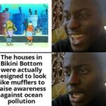 Spongebob Memes Spongebob, Bikini Atoll text: The houses in Bikini Bottom were actually designed to look like mufflers to raise awareness against ocean pollution  Spongebob, Bikini Atoll