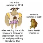 depression memes Depression,  text: me in the summer of 2010 after reading the sixth book of a thousand pages each I will go out and play with my friends for 4hrs me in the summer of 2020 haha Reddit memes Iol  Depression, 
