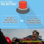 Star Wars Memes Prequel-memes, Clone Wars, Sith, Jedi, Obi-Wan, Rebels text: WILL YOU PRESS THE BUTTON? You get a lightsaber and can use the Force but You must speak exclusively in Prequel quotes r/ prequelmemes,  Prequel-memes, Clone Wars, Sith, Jedi, Obi-Wan, Rebels